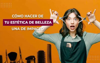 CLAVES PARA CONVERTIR A TU SALÓN DE BELLEZA/BARBERÍA EN UNO IMPACTANTE